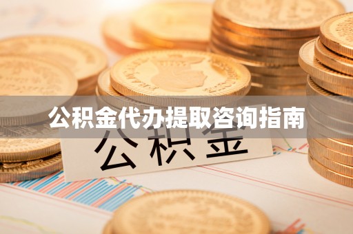 丰原公积金代办提取咨询指南