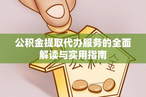 丰原公积金提取代办服务的全面解读与实用指南