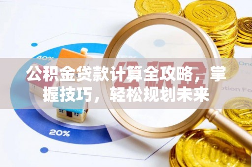 丰原公积金贷款计算全攻略，掌握技巧，轻松规划未来