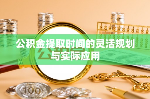 丰原公积金提取时间的灵活规划与实际应用