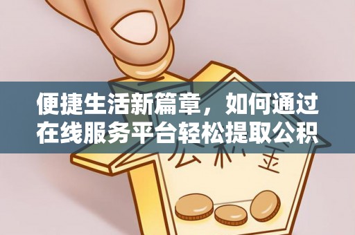 丰原便捷生活新篇章，如何通过在线服务平台轻松提取公积金
