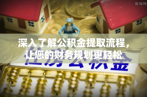 丰原深入了解公积金提取流程，让您的财务规划更轻松