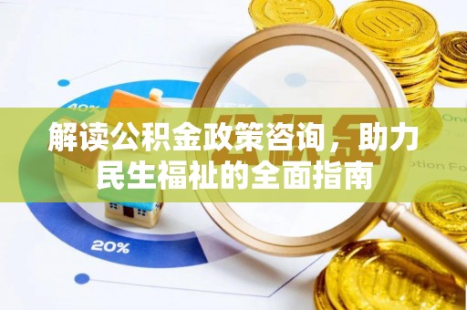 丰原解读公积金政策咨询，助力民生福祉的全面指南