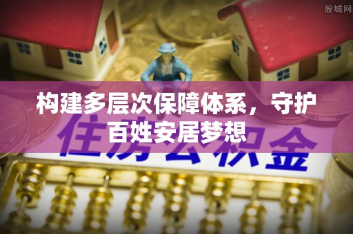 丰原构建多层次保障体系，守护百姓安居梦想