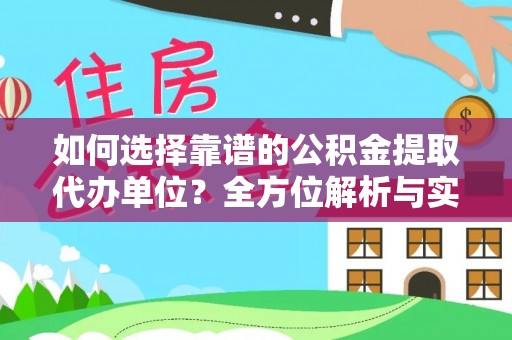 丰原如何选择靠谱的公积金提取代办单位？全方位解析与实用指南