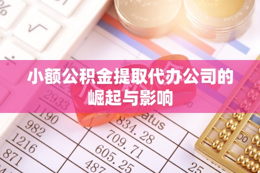丰原小额公积金提取代办公司的崛起与影响