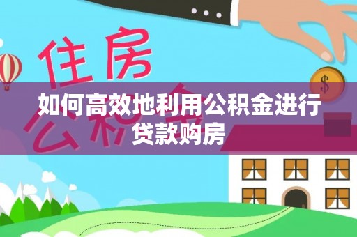 丰原如何高效地利用公积金进行贷款购房