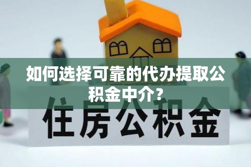 丰原如何选择可靠的代办提取公积金中介？