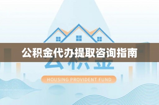 丰原公积金代办提取咨询指南