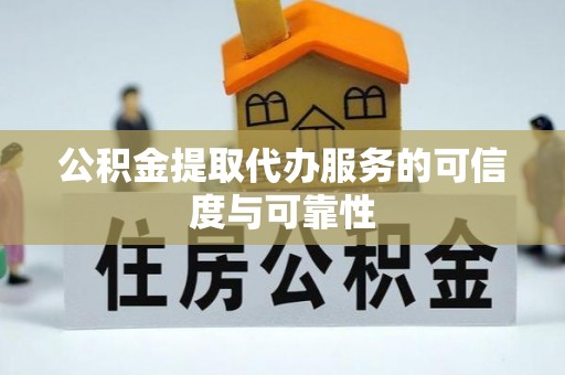 丰原公积金提取代办服务的可信度与可靠性