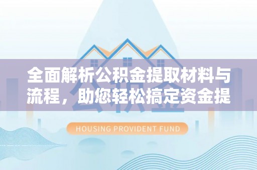 丰原全面解析公积金提取材料与流程，助您轻松搞定资金提取