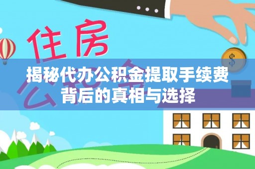 丰原揭秘代办公积金提取手续费背后的真相与选择
