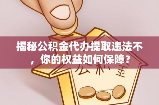 丰原揭秘公积金代办提取违法不，你的权益如何保障？