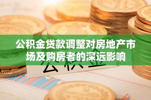 丰原公积金贷款调整对房地产市场及购房者的深远影响