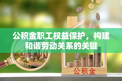 丰原公积金职工权益保护，构建和谐劳动关系的关键