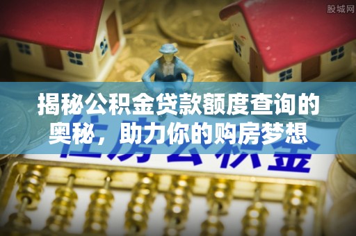 丰原揭秘公积金贷款额度查询的奥秘，助力你的购房梦想