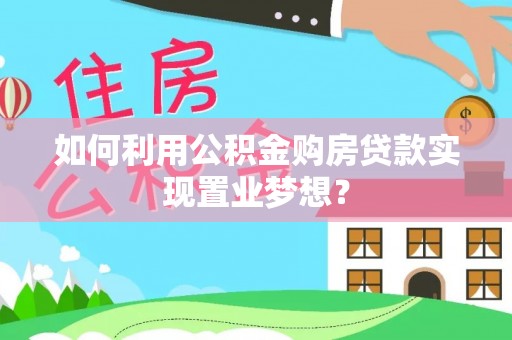 丰原如何利用公积金购房贷款实现置业梦想？