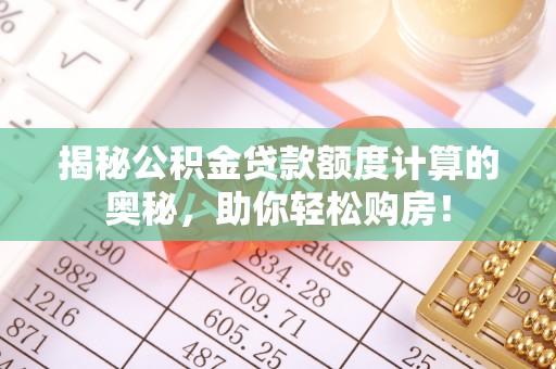 丰原揭秘公积金贷款额度计算的奥秘，助你轻松购房！
