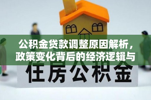 丰原公积金贷款调整原因解析，政策变化背后的经济逻辑与民生考量