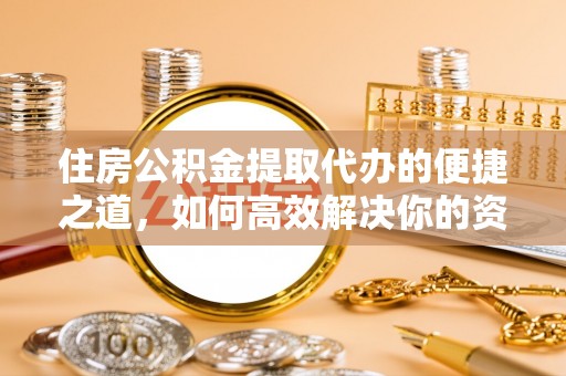 丰原住房公积金提取代办的便捷之道，如何高效解决你的资金需求