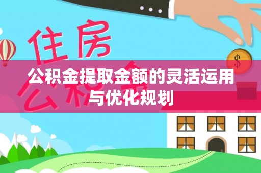 丰原公积金提取金额的灵活运用与优化规划