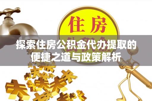 丰原探索住房公积金代办提取的便捷之道与政策解析