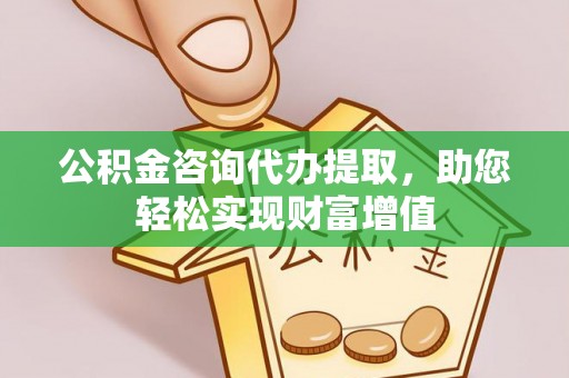 丰原公积金咨询代办提取，助您轻松实现财富增值